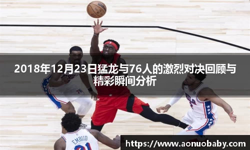2018年12月23日猛龙与76人的激烈对决回顾与精彩瞬间分析