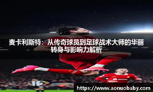 米兰麦卡利斯特：从传奇球员到足球战术大师的华丽转身与影响力解析