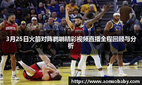 米兰3月25日火箭对阵鹈鹕精彩视频直播全程回顾与分析